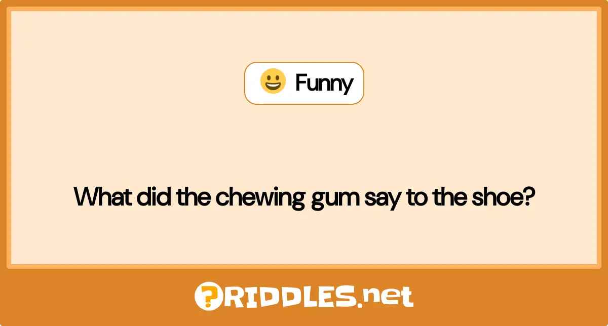 What did the chewing gum say to the shoe?