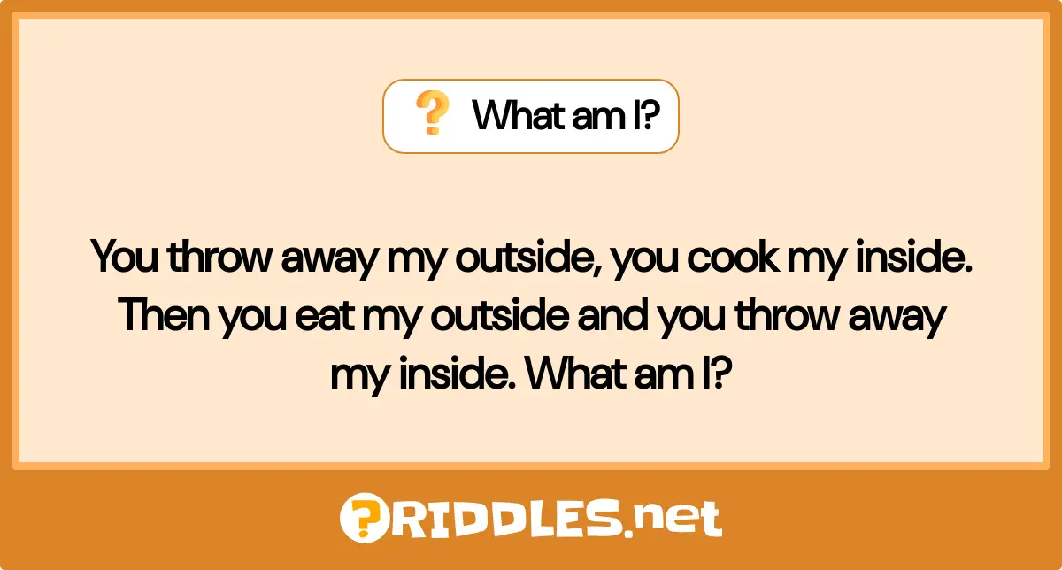 You throw away my outside, you cook my inside. Then you eat my outside